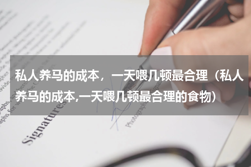 私人养马的成本，一天喂几顿最合理（私人养马的成本,一天喂几顿最合理的食物）