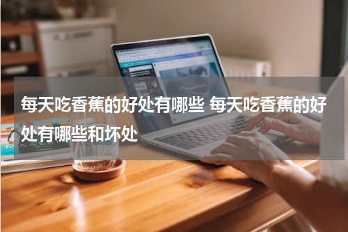 每天吃香蕉的好处有哪些 每天吃香蕉的好处有哪些和坏处