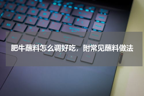 肥牛蘸料怎么调好吃，附常见蘸料做法
