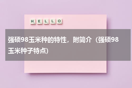 强硕98玉米种的特性，附简介（强硕98玉米种子特点）