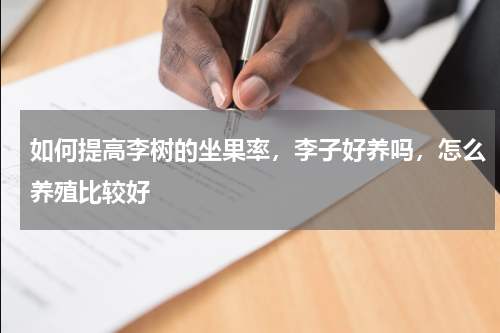 如何提高李树的坐果率，李子好养吗，怎么养殖比较好