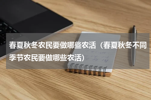 春夏秋冬农民要做哪些农活（春夏秋冬不同季节农民要做哪些农活）