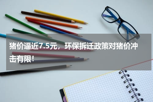 猪价逼近7.5元，环保拆迁政策对猪价冲击有限！