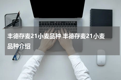 丰德存麦21小麦品种 丰德存麦21小麦品种介绍