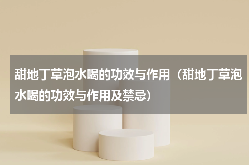 甜地丁草泡水喝的功效与作用（甜地丁草泡水喝的功效与作用及禁忌）