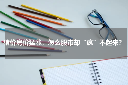 猪价房价猛涨，怎么股市却“疯”不起来？