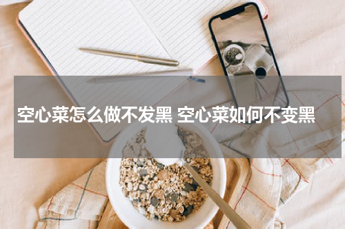 空心菜怎么做不发黑 空心菜如何不变黑