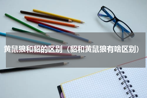 黄鼠狼和貂的区别（貂和黄鼠狼有啥区别）
