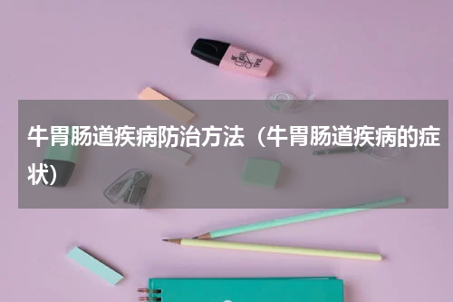 牛胃肠道疾病防治方法（牛胃肠道疾病的症状）