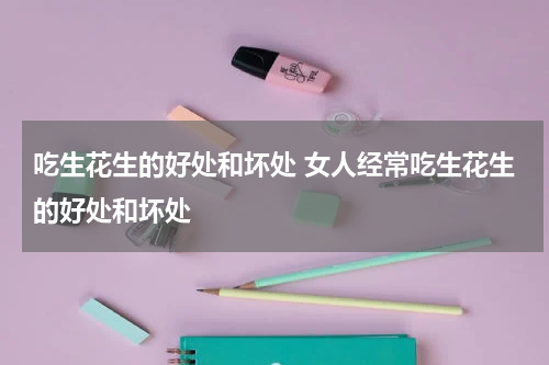 吃生花生的好处和坏处 女人经常吃生花生的好处和坏处