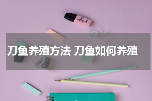 刀鱼养殖方法 刀鱼如何养殖