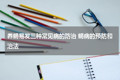 养蝎易发三种常见病的防治 蝎病的预防和治法