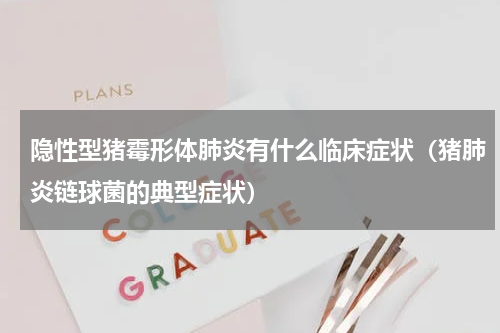 隐性型猪霉形体肺炎有什么临床症状（猪肺炎链球菌的典型症状）