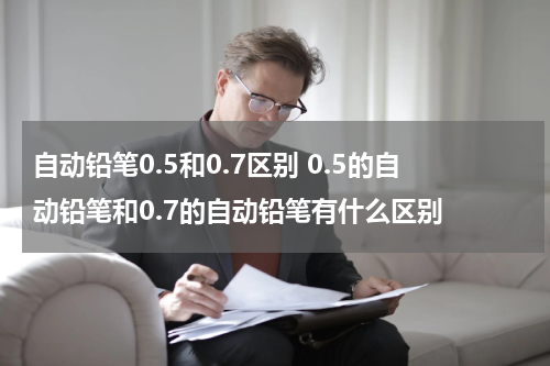 自动铅笔0.5和0.7区别 0.5的自动铅笔和0.7的自动铅笔有什么区别