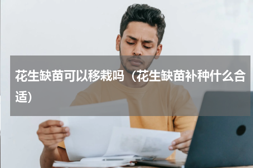 花生缺苗可以移栽吗（花生缺苗补种什么合适）