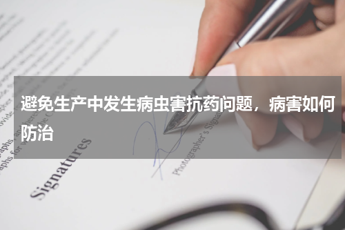 避免生产中发生病虫害抗药问题，病害如何防治