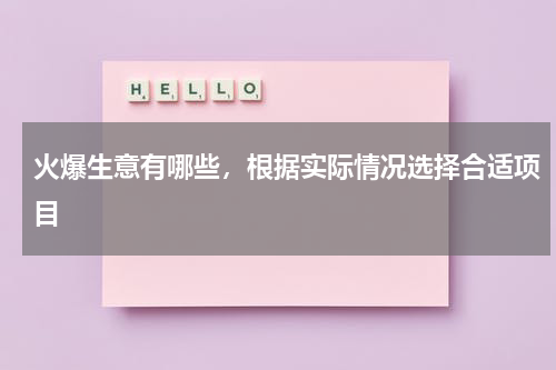火爆生意有哪些，根据实际情况选择合适项目