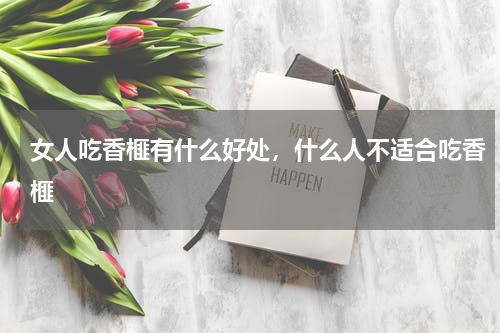 女人吃香榧有什么好处，什么人不适合吃香榧
