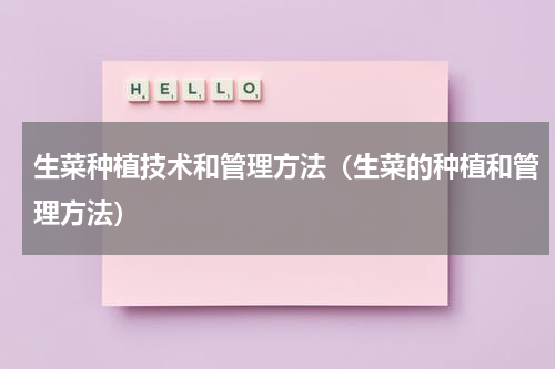 生菜种植技术和管理方法（生菜的种植和管理方法）