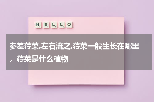 参差荇菜,左右流之,荇菜一般生长在哪里，荇菜是什么植物