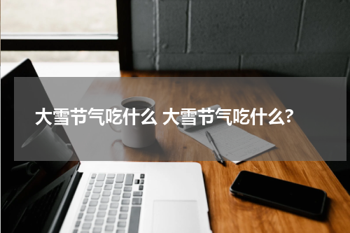 大雪节气吃什么 大雪节气吃什么?