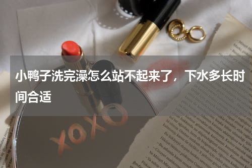 小鸭子洗完澡怎么站不起来了，下水多长时间合适