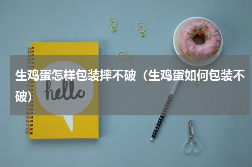 生鸡蛋怎样包装摔不破（生鸡蛋如何包装不破）
