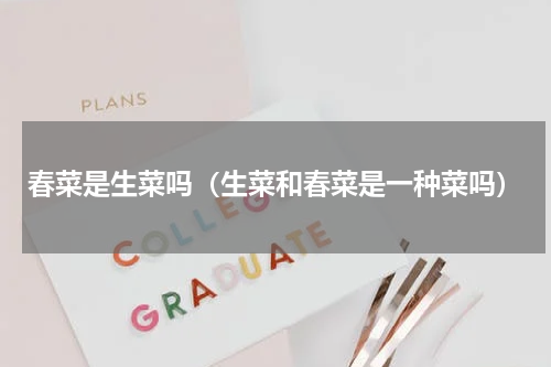 春菜是生菜吗（生菜和春菜是一种菜吗）