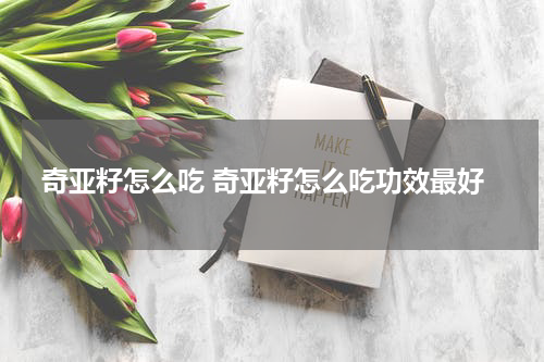 奇亚籽怎么吃 奇亚籽怎么吃功效最好
