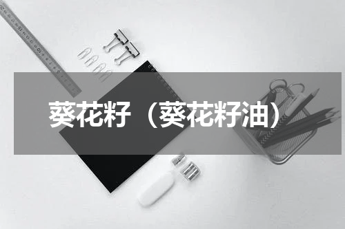 葵花籽（葵花籽油）