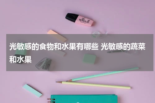 光敏感的食物和水果有哪些 光敏感的蔬菜和水果