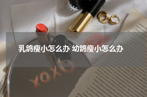 乳鸽瘦小怎么办 幼鸽瘦小怎么办