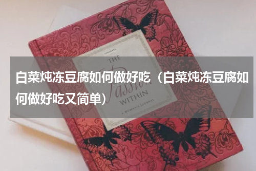 白菜炖冻豆腐如何做好吃（白菜炖冻豆腐如何做好吃又简单）