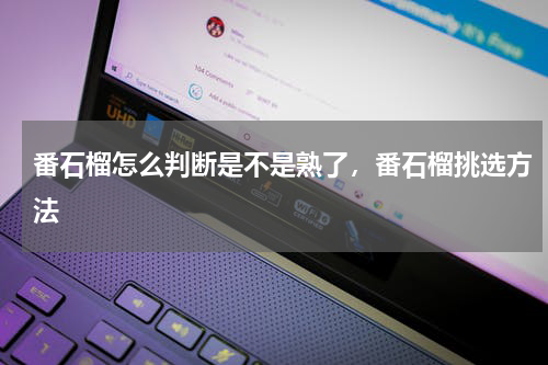 番石榴怎么判断是不是熟了，番石榴挑选方法