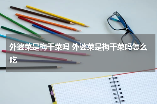 外婆菜是梅干菜吗 外婆菜是梅干菜吗怎么吃