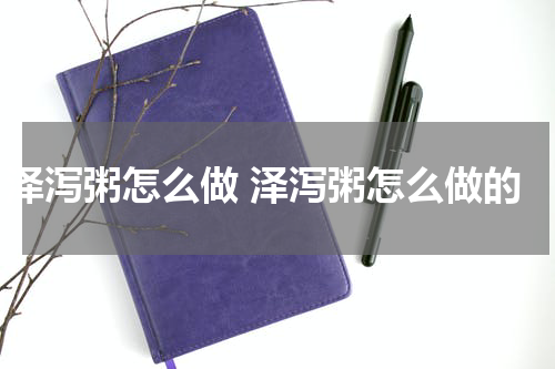 泽泻粥怎么做 泽泻粥怎么做的