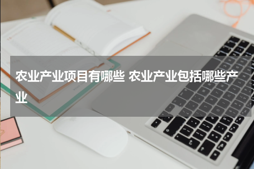 农业产业项目有哪些 农业产业包括哪些产业