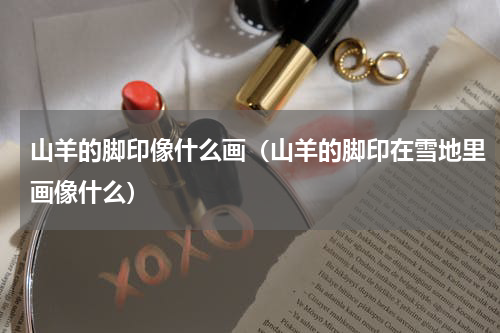山羊的脚印像什么画（山羊的脚印在雪地里画像什么）