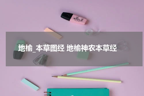 地榆_本草图经 地榆神农本草经