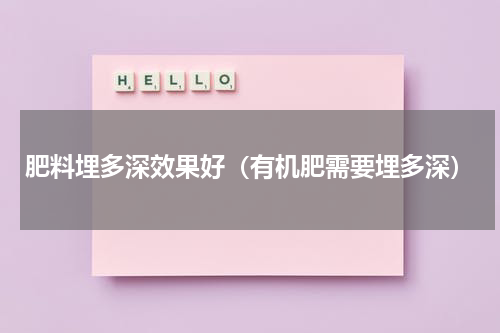 肥料埋多深效果好（有机肥需要埋多深）