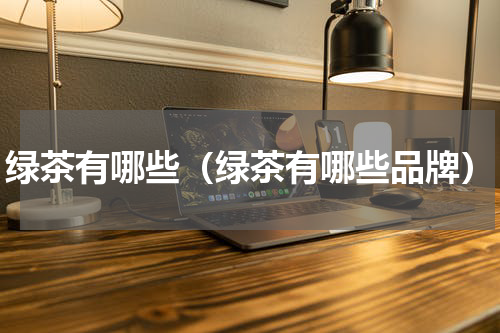 绿茶有哪些（绿茶有哪些品牌）