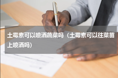 土霉素可以喷洒蔬菜吗（土霉素可以往菜苗上喷洒吗）