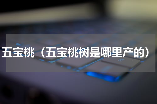 五宝桃（五宝桃树是哪里产的）
