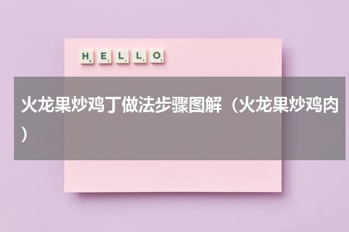 火龙果炒鸡丁做法步骤图解（火龙果炒鸡肉）