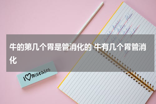 牛的第几个胃是管消化的 牛有几个胃管消化