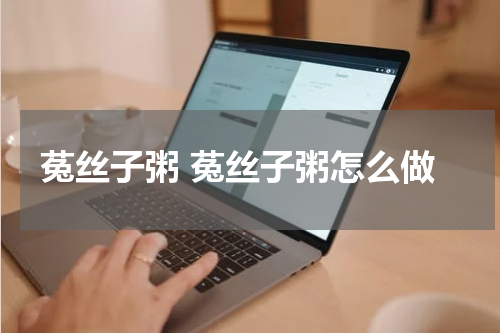 菟丝子粥 菟丝子粥怎么做