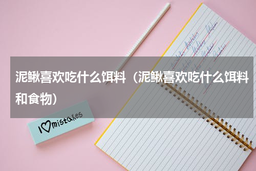 泥鳅喜欢吃什么饵料（泥鳅喜欢吃什么饵料和食物）