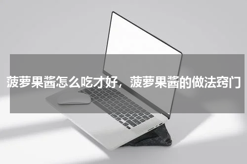 菠萝果酱怎么吃才好，菠萝果酱的做法窍门