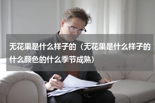 无花果是什么样子的（无花果是什么样子的什么颜色的什么季节成熟）