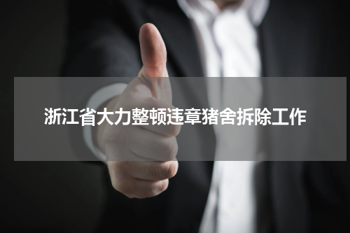 浙江省大力整顿违章猪舍拆除工作